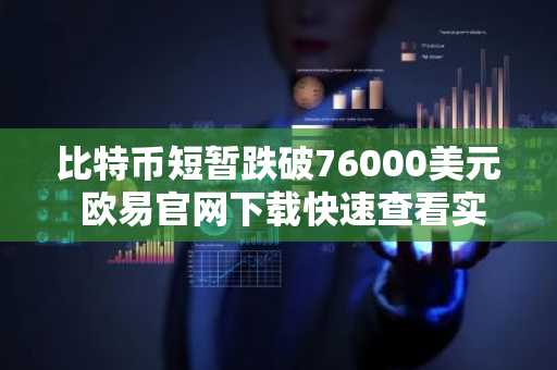 比特币短暂跌破76000美元 欧易官网下载快速查看实时行情