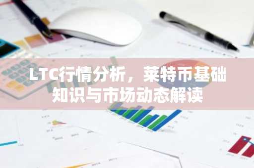 LTC行情分析，莱特币基础知识与市场动态解读
