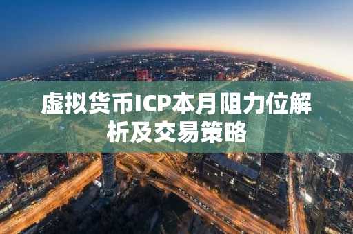 虚拟货币ICP本月阻力位解析及交易策略