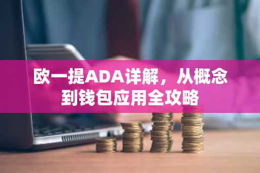 欧一提ADA详解,从概念到钱包应用全攻略