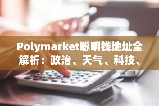 Polymarket聪明钱地址全解析：政治、天气、科技、文化、体育五大赛道深度筛选指南