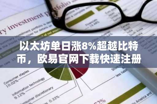 以太坊单日涨8%超越比特币，欧易官网下载快速注册抢占行情先机
