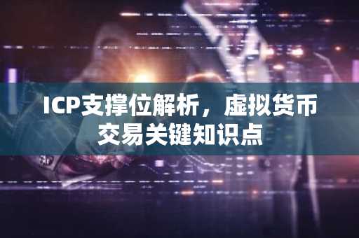 ICP支撑位解析，虚拟货币交易关键知识点