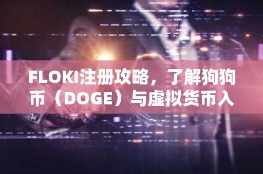 FLOKI注册攻略，了解狗狗币（DOGE）与虚拟货币入门