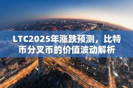 LTC2025年涨跌预测,比特币分叉币的价值波动解析