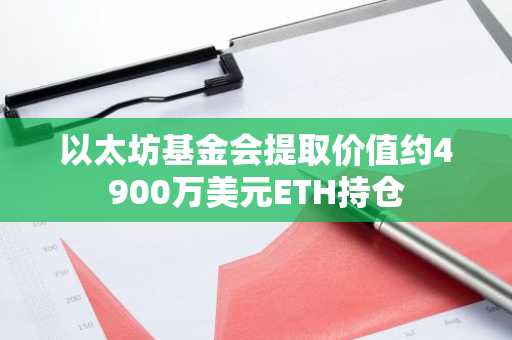 以太坊基金会提取价值约4900万美元ETH持仓