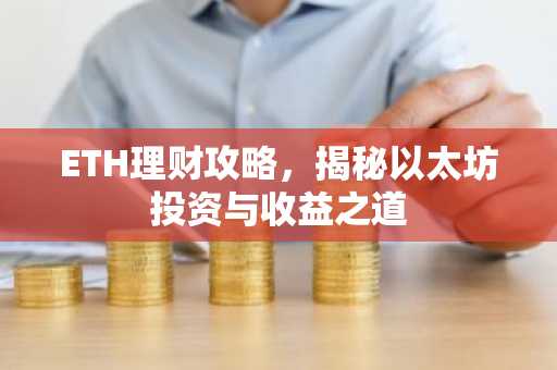 ETH理财攻略，揭秘以太坊投资与收益之道