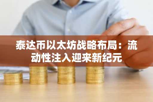 泰达币以太坊战略布局：流动性注入迎来新纪元