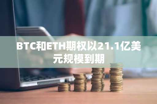 BTC和ETH期权以21.1亿美元规模到期