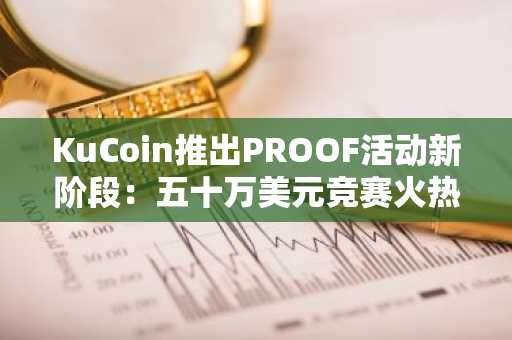 KuCoin推出PROOF活动新阶段：五十万美元竞赛火热开启
