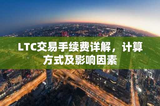 LTC交易手续费详解，计算方式及影响因素