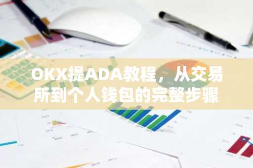 OKX提ADA教程，从交易所到个人钱包的完整步骤