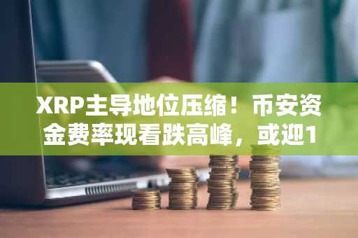 XRP主导地位压缩！币安资金费率现看跌高峰，或迎127%波动