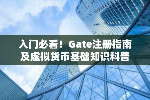 入门必看！Gate注册指南及虚拟货币基础知识科普