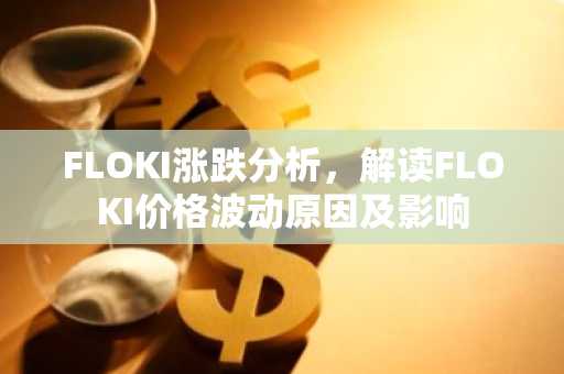 FLOKI涨跌分析，解读FLOKI价格波动原因及影响