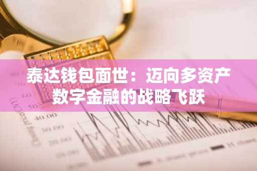 泰达钱包面世：迈向多资产数字金融的战略飞跃