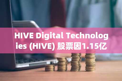HIVE Digital Technologies (HIVE) 股票因1.15亿美元可转换债券交易大涨