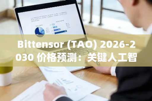 Bittensor (TAO) 2026-2030 价格预测：关键人工智能加密货币的终极解析