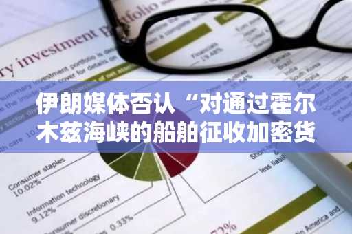 伊朗媒体否认“对通过霍尔木兹海峡的船舶征收加密货币通行费”的报道