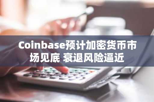 Coinbase预计加密货币市场见底 衰退风险逼近