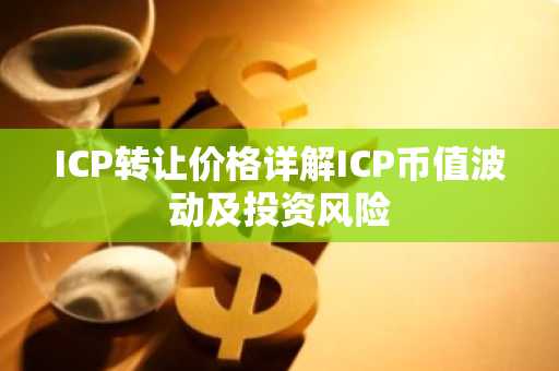 ICP转让价格详解ICP币值波动及投资风险