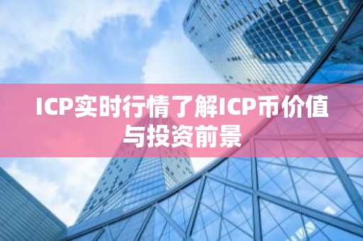 ICP实时行情了解ICP币价值与投资前景