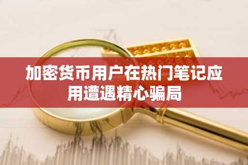 加密货币用户在热门笔记应用遭遇精心骗局