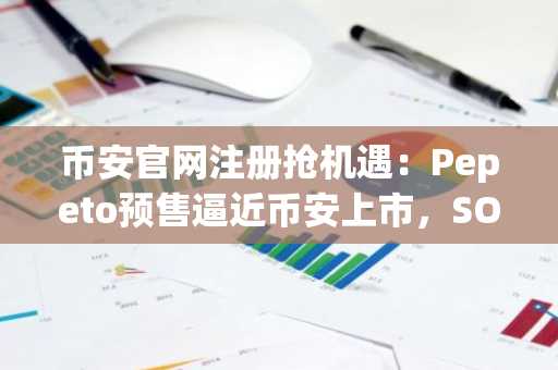 币安官网注册抢机遇：Pepeto预售逼近币安上市，SOL价格预测再升温