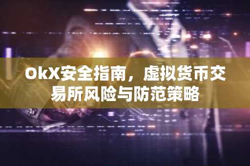 OkX安全指南，虚拟货币交易所风险与防范策略