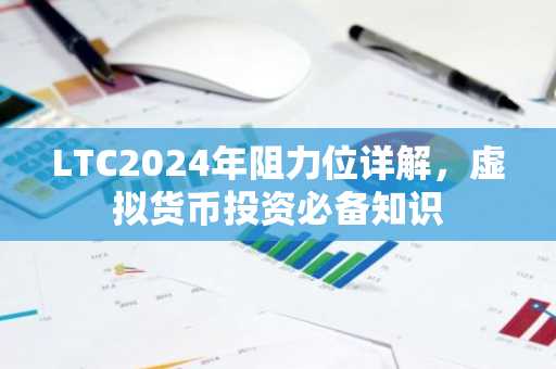 LTC2024年阻力位详解,虚拟货币投资必备知识