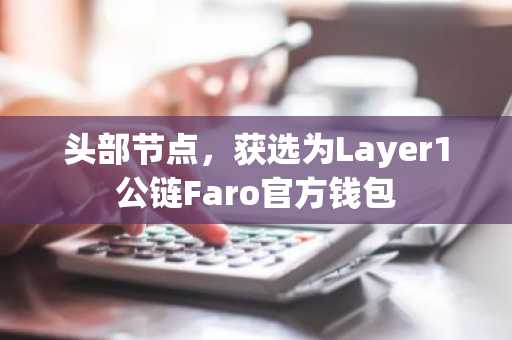 头部节点，获选为Layer1公链Faro官方钱包