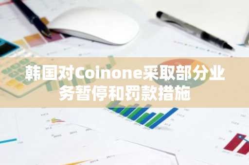韩国对Coinone采取部分业务暂停和罚款措施